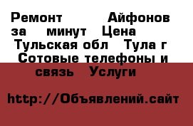 Ремонт IPhone (Айфонов) за 20 минут › Цена ­ 111 - Тульская обл., Тула г. Сотовые телефоны и связь » Услуги   